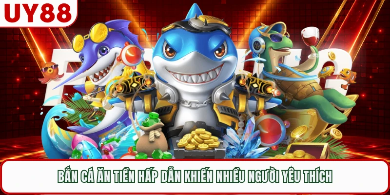 Bắn Cá Ăn Tiền Hấp Dẫn Khiến Nhiều Người Yêu Thích