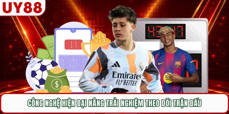 Công nghệ hiện đại nâng trải nghiệm theo dõi trận đấu
