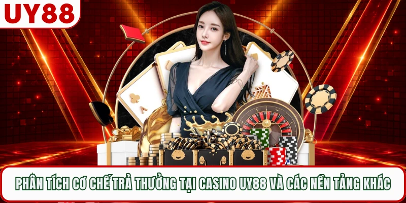 Phân tích cơ chế trả thưởng tại casino UY88 và các nền tảng khác