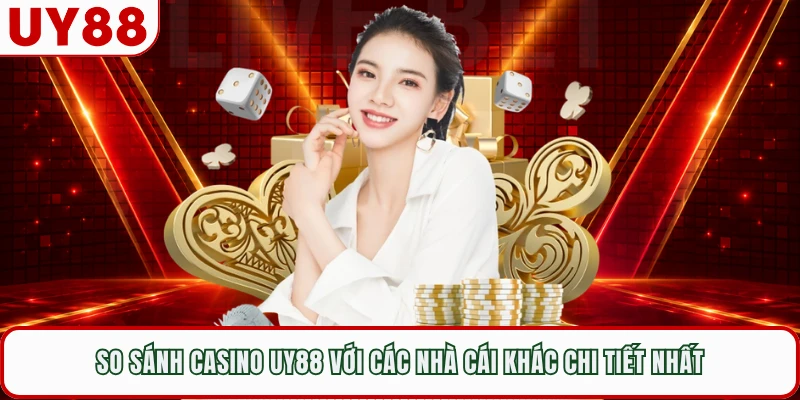 So Sánh Casino UY88 Với Các Nhà Cái Khác Chi Tiết Nhất